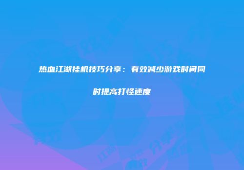 热血江湖挂机技巧分享：有效减少游戏时间同时提高打怪速度