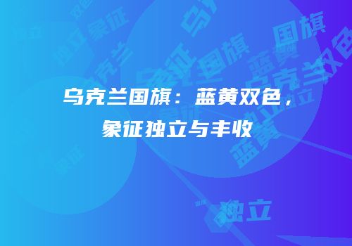 乌克兰国旗：蓝黄双色，象征独立与丰收