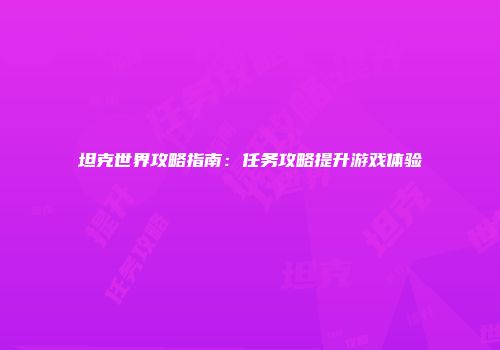 坦克世界攻略指南：任务攻略提升游戏体验