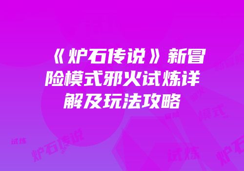 《炉石传说》新冒险模式邪火试炼详解及玩法攻略
