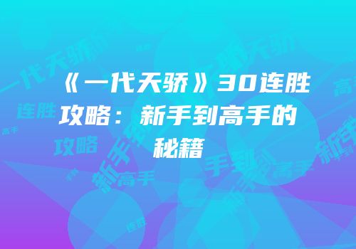 《一代天骄》30连胜攻略：新手到高手的秘籍