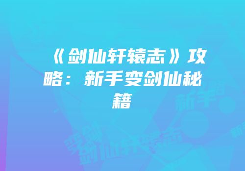《剑仙轩辕志》攻略：新手变剑仙秘籍