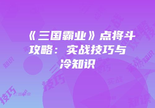 《三国霸业》点将斗攻略：实战技巧与冷知识