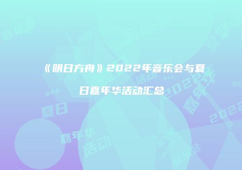 《明日方舟》2022年音乐会与夏日嘉年华活动汇总