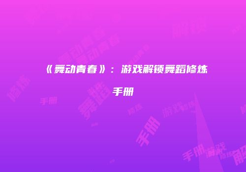 《舞动青春》：游戏解锁舞蹈修炼手册