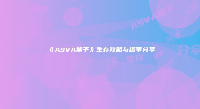 《ASVA猴子》生存攻略与趣事分享