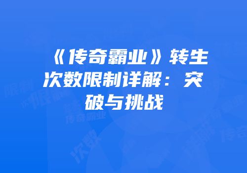 《传奇霸业》转生次数限制详解：突破与挑战