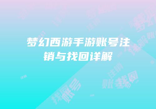 梦幻西游手游账号注销与找回详解