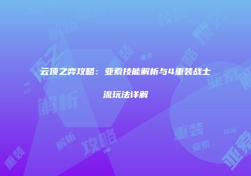 云顶之弈攻略：亚索技能解析与4重装战士流玩法详解