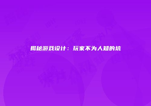 揭秘游戏设计：玩家不为人知的坑