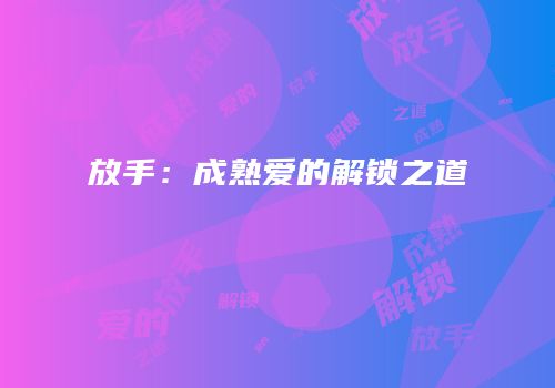 放手：成熟爱的解锁之道