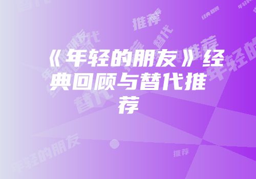 《年轻的朋友》经典回顾与替代推荐