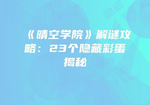 《晴空学院》解谜攻略：23个隐藏彩蛋揭秘