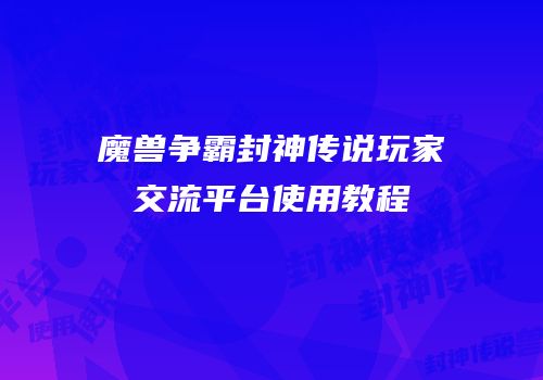 魔兽争霸封神传说玩家交流平台使用教程