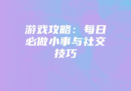 游戏攻略：每日必做小事与社交技巧