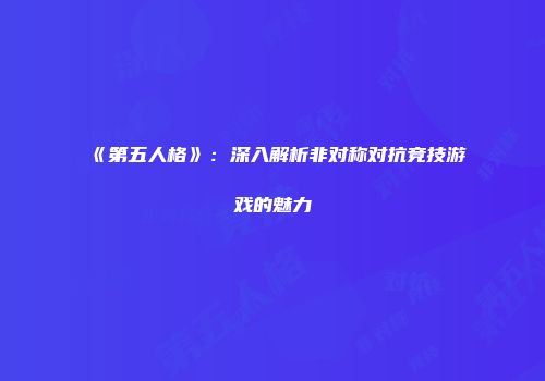 《第五人格》：深入解析非对称对抗竞技游戏的魅力
