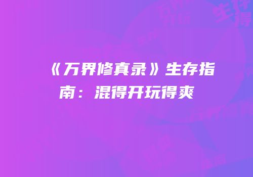 《万界修真录》生存指南：混得开玩得爽