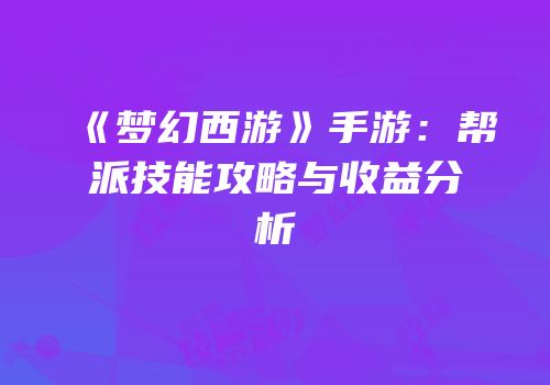 《梦幻西游》手游：帮派技能攻略与收益分析