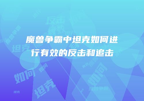 魔兽争霸中坦克如何进行有效的反击和追击