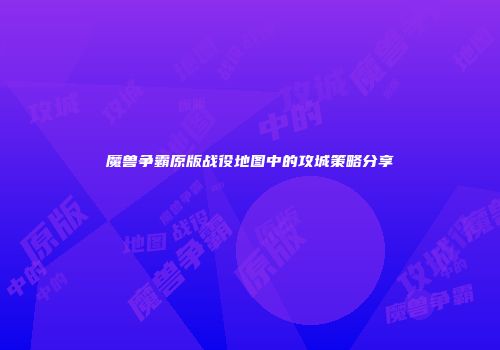 魔兽争霸原版战役地图中的攻城策略分享