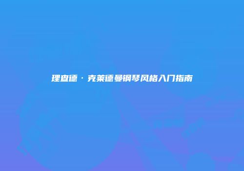 理查德·克莱德曼钢琴风格入门指南