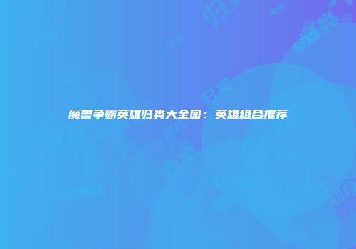 魔兽争霸英雄归类大全图：英雄组合推荐