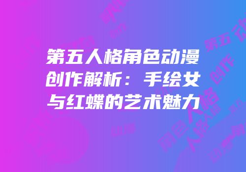 第五人格角色动漫创作解析：手绘女与红蝶的艺术魅力