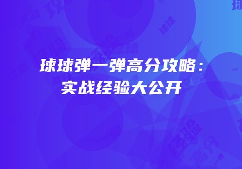 球球弹一弹高分攻略：实战经验大公开