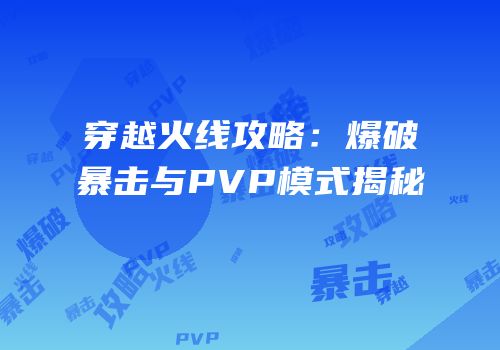 穿越火线攻略：爆破暴击与PVP模式揭秘