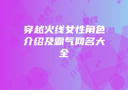 穿越火线女性角色介绍及霸气网名大全