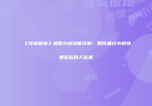 《攻城掠地》地图小旗功能详解：如何通过小旗快速定位敌人位置