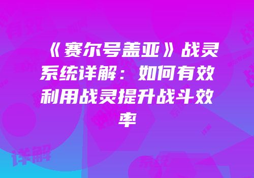 《赛尔号盖亚》战灵系统详解:如何有效利用战灵提升战斗效率