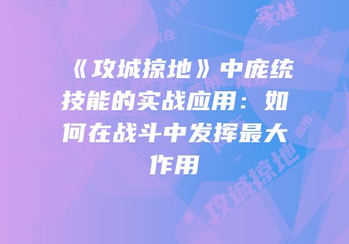 《攻城掠地》中庞统技能的实战应用：如何在战斗中发挥最大作用