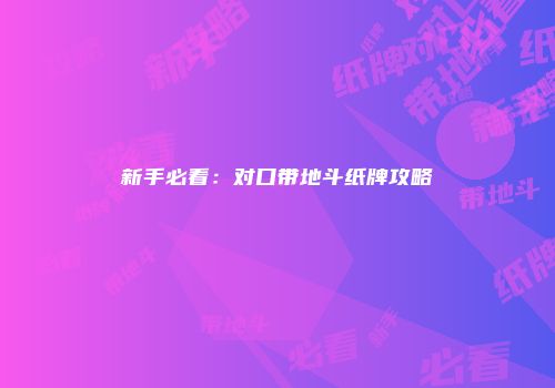 新手必看：对口带地斗纸牌攻略