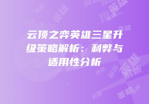 云顶之弈英雄三星升级策略解析：利弊与适用性分析