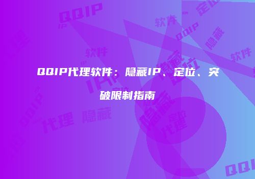 QQIP代理软件：隐藏IP、定位、突破限制指南