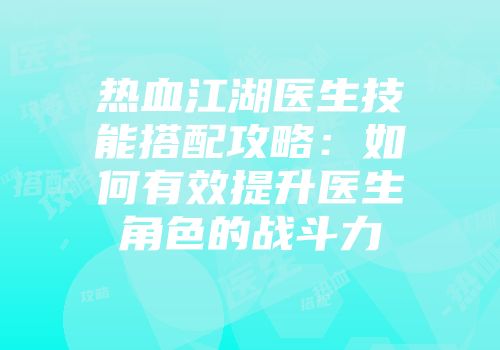 热血江湖医生技能搭配攻略:如何有效提升医生角色的战斗力