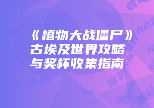《植物大战僵尸》古埃及世界攻略与奖杯收集指南