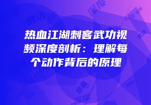 热血江湖刺客武功视频深度剖析：理解每个动作背后的原理