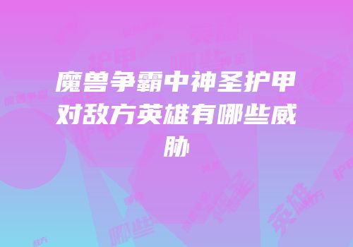 魔兽争霸中神圣护甲对敌方英雄有哪些威胁