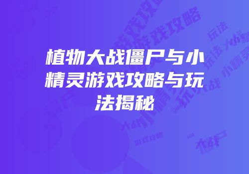 植物大战僵尸与小精灵游戏攻略与玩法揭秘