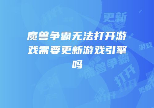 魔兽争霸无法打开游戏需要更新游戏引擎吗