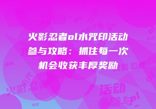 火影忍者ol水咒印活动参与攻略：抓住每一次机会收获丰厚奖励