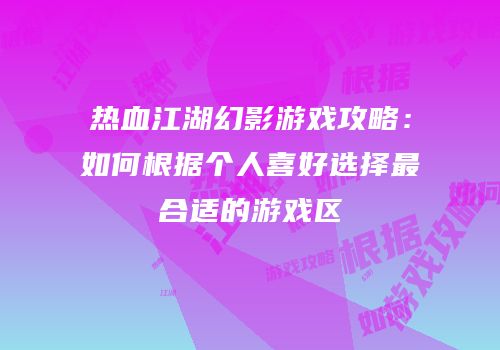 热血江湖幻影游戏攻略：如何根据个人喜好选择最合适的游戏区