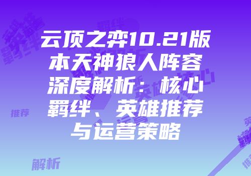 云顶之弈10.21版本天神狼人阵容深度解析：核心羁绊、英雄推荐与运营策略