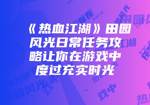 《热血江湖》田园风光日常任务攻略让你在游戏中度过充实时光