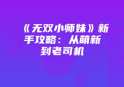 《无双小师妹》新手攻略：从萌新到老司机