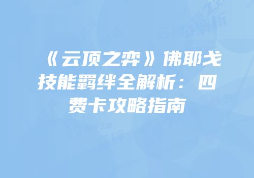 《云顶之弈》佛耶戈技能羁绊全解析：四费卡攻略指南