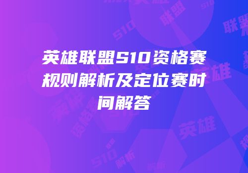 英雄联盟S10资格赛规则解析及定位赛时间解答