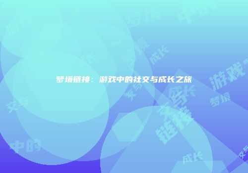 梦境链接：游戏中的社交与成长之旅